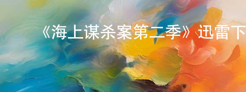 ﻿成侃的网络影视资源,﻿《海上谋杀案第二季》迅雷下载/在线观看-犯罪历史-美剧天堂